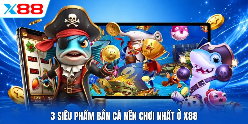 Chơi Ngay Bắn Cá X88 - Kho Game Đổi Thưởng Lớn Khó Rời Mắt